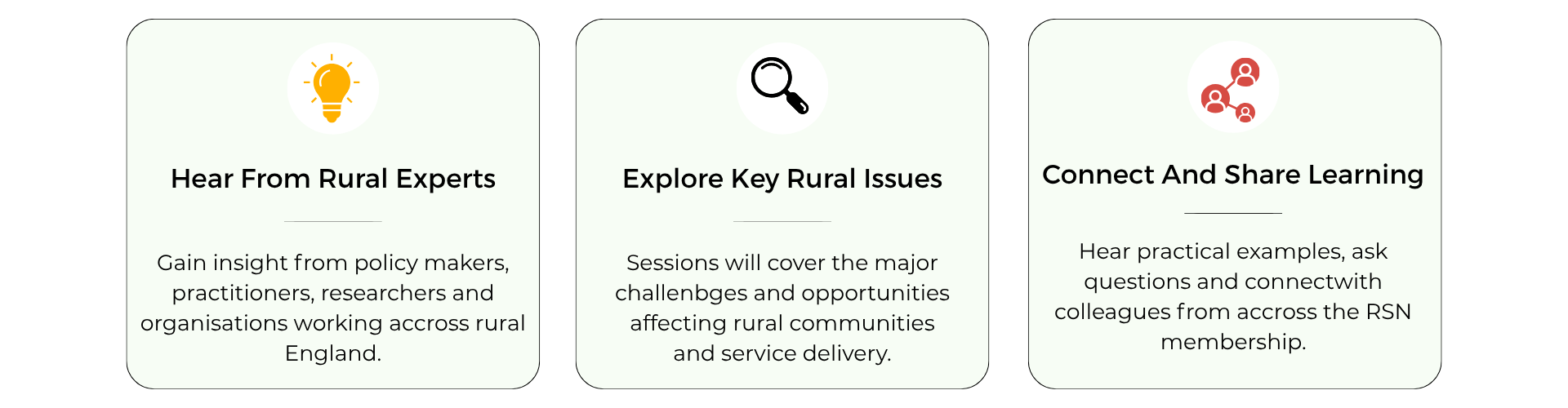 Three reasons to attend the National Rural Conference: hear from rural experts including policymakers, practitioners, researchers and organisations; explore key rural issues affecting communities and service delivery; and connect with RSN members to share learning, hear practical examples and ask questions.